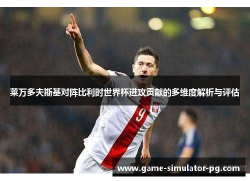 莱万多夫斯基对阵比利时世界杯进攻贡献的多维度解析与评估 莱万多夫斯基对阵比利时世界杯进攻贡献的多维度解析与评估