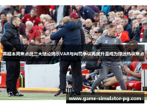 英超本周焦点战三大结论揭示VAR与判罚争议再度升温成为球迷热议焦点