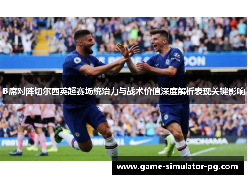 B席对阵切尔西英超赛场统治力与战术价值深度解析表现关键影响