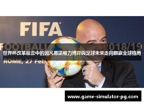 世界杯改革風雲中的因凡蒂諾權力博弈與足球未來走向觀察全球格局