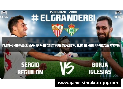 托纳利对阵法国西甲球队的巅峰表现高光时刻全面盘点回顾与技战术解析 托纳利对阵法国西甲球队的巅峰表现高光时刻全面盘点回顾与技战术解析