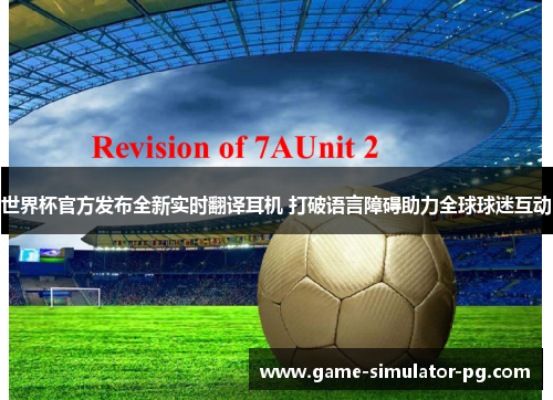 世界杯官方发布全新实时翻译耳机 打破语言障碍助力全球球迷互动