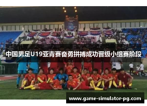 中国男足U19亚青赛奋勇拼搏成功晋级小组赛阶段 中国男足U19亚青赛奋勇拼搏成功晋级小组赛阶段