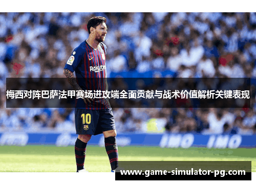 梅西对阵巴萨法甲赛场进攻端全面贡献与战术价值解析关键表现