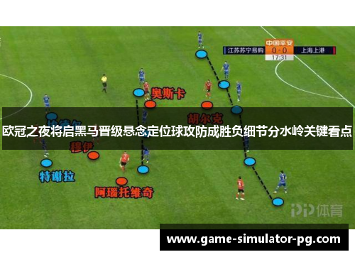 欧冠之夜将启黑马晋级悬念定位球攻防成胜负细节分水岭关键看点