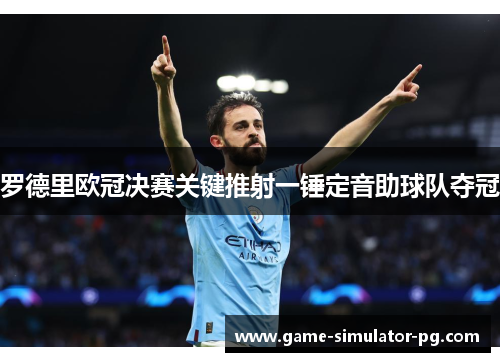 罗德里欧冠决赛关键推射一锤定音助球队夺冠 罗德里欧冠决赛关键推射一锤定音助球队夺冠