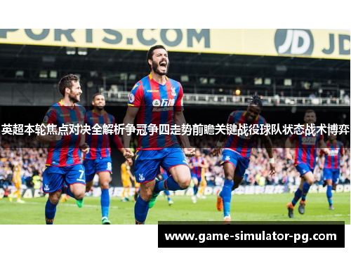 英超本轮焦点对决全解析争冠争四走势前瞻关键战役球队状态战术博弈
