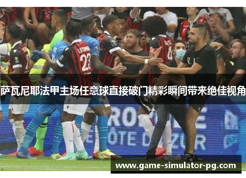 萨瓦尼耶法甲主场任意球直接破门精彩瞬间带来绝佳视角