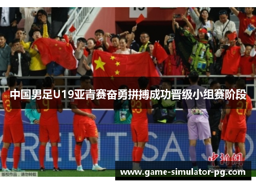 中国男足U19亚青赛奋勇拼搏成功晋级小组赛阶段