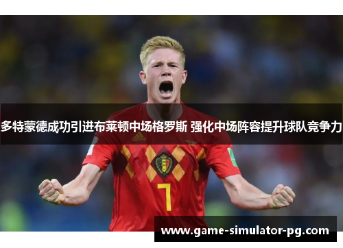 多特蒙德成功引进布莱顿中场格罗斯 强化中场阵容提升球队竞争力