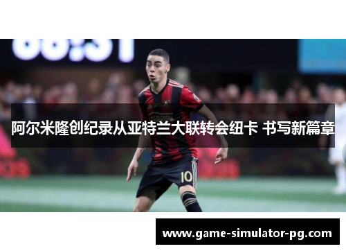 阿尔米隆创纪录从亚特兰大联转会纽卡 书写新篇章