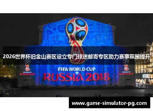 2026世界杯旧金山赛区设立专门球迷邮寄专区助力赛事氛围提升 2026世界杯旧金山赛区设立专门球迷邮寄专区助力赛事氛围提升