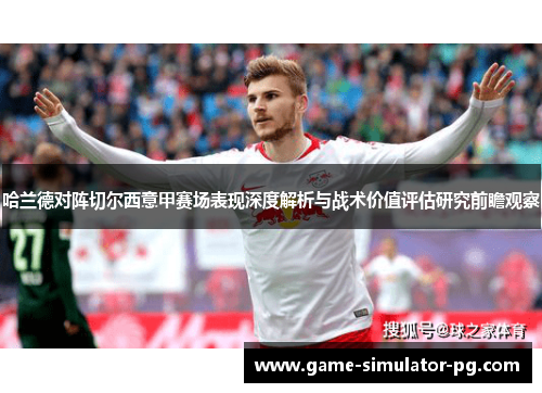 哈兰德对阵切尔西意甲赛场表现深度解析与战术价值评估研究前瞻观察