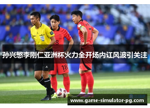 孙兴慜李刚仁亚洲杯火力全开场内讧风波引关注 孙兴慜李刚仁亚洲杯火力全开场内讧风波引关注