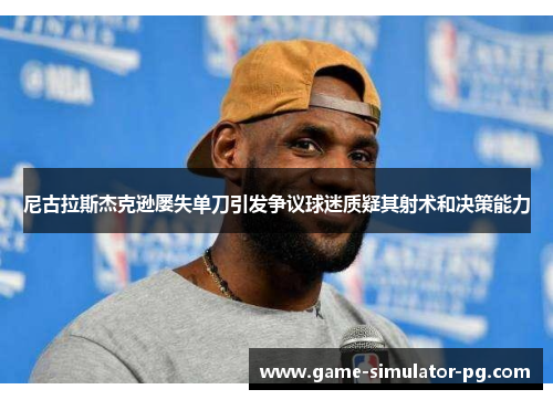 尼古拉斯杰克逊屡失单刀引发争议球迷质疑其射术和决策能力 尼古拉斯杰克逊屡失单刀引发争议球迷质疑其射术和决策能力