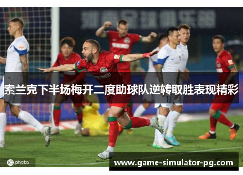 索兰克下半场梅开二度助球队逆转取胜表现精彩